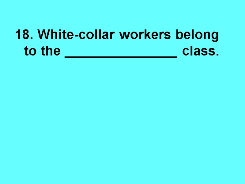 18. White-collar workers belong to the _______________ class.